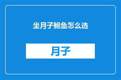 坐月子鲍鱼怎么选(如何挑选适合坐月子的鲍鱼？)