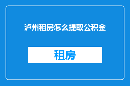 泸州租房怎么提取公积金(泸州租房如何提取公积金？)