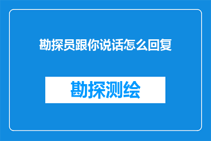 勘探员跟你说话怎么回复(勘探员与你交流，你该如何回应？)