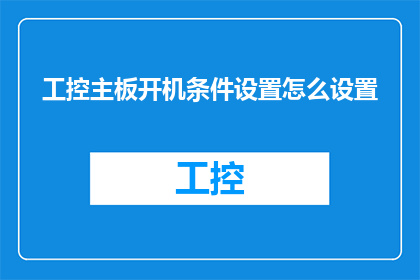 工控主板开机条件设置怎么设置(如何正确设置工控主板开机条件？)