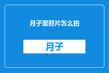 月子里照片怎么拍(如何以专业的方式捕捉月子期间的珍贵瞬间？)
