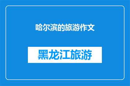 哈尔滨的旅游作文(哈尔滨旅游的魅力：探索这座冰城的独特魅力与历史遗迹)