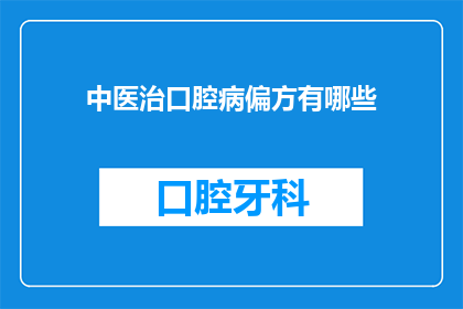 中医治口腔病偏方有哪些(中医治疗口腔疾病的传统偏方有哪些？)