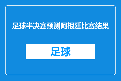 足球半决赛预测阿根廷比赛结果(阿根廷队在即将到来的足球半决赛中能否战胜对手，赢得冠军？)