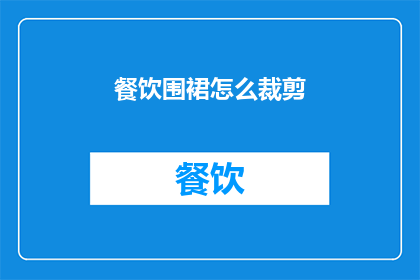 餐饮围裙怎么裁剪(如何裁剪出完美贴合的餐饮围裙？)