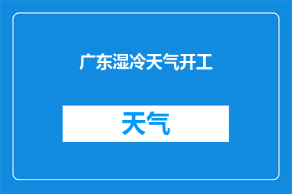 广东湿冷天气开工(广东地区在湿冷天气下如何顺利开工？)