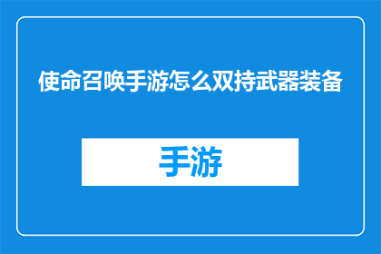 使命召唤手游怎么双持武器装备(使命召唤手游中如何实现双持武器技巧？)