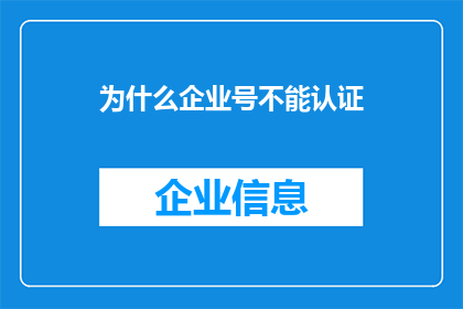 为什么企业号不能认证(企业号为何难以获得官方认证？)