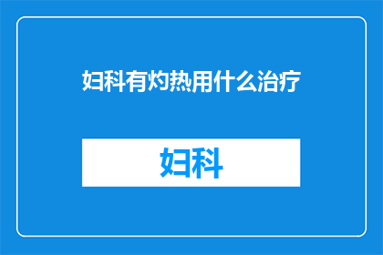 妇科有灼热用什么治疗(妇科灼热症状的治疗方案是什么？)
