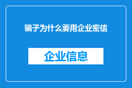 骗子为什么要用企业密信(为何骗子偏爱使用企业密信进行欺诈？)