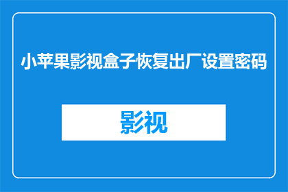 小苹果影视盒子恢复出厂设置密码(如何重置小苹果影视盒子以恢复出厂设置？)