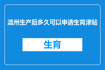 温州生产后多久可以申请生育津贴(温州地区，产妇生产后多久可以申请生育津贴？)