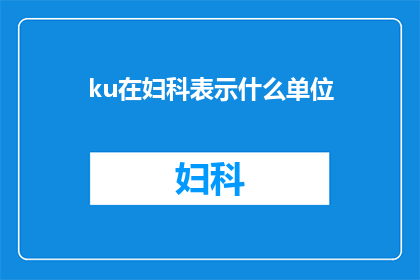 ku在妇科表示什么单位(妇科领域中，ku这个单位代表的是什么意思？)