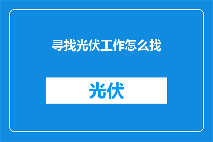 寻找光伏工作怎么找(如何寻找光伏行业的工作机会？)