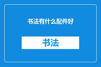 书法有什么配件好(书法艺术的配件选择：探索提升书写体验的必备工具)