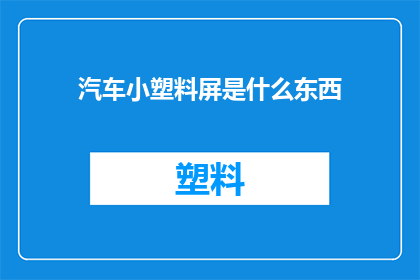 汽车小塑料屏是什么东西(汽车小塑料屏是什么？)