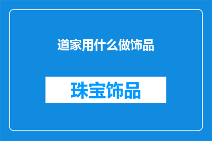 道家用什么做饰品(道家文化中，饰品的制作材料有哪些？)