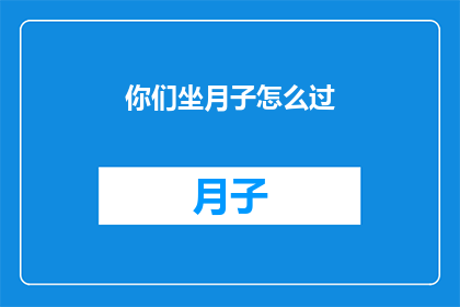你们坐月子怎么过(坐月子期间，你们是如何度过这段特殊时期的？)