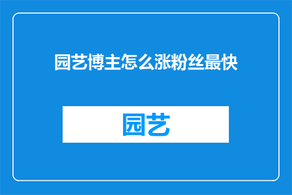 园艺博主怎么涨粉丝最快(园艺爱好者如何迅速增加粉丝数？)
