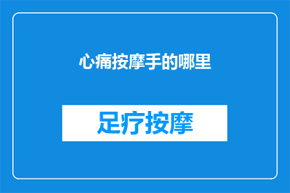 心痛按摩手的哪里(心痛时，按摩手部哪个部位能缓解不适？)