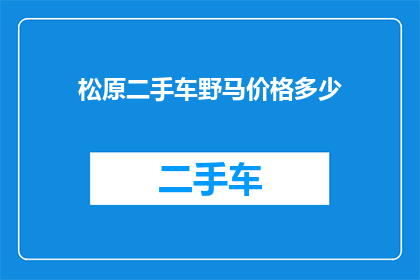 松原二手车野马价格多少(松原地区二手车市场对野马车型的估价是多少？)
