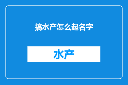 搞水产怎么起名字(如何为水产养殖业起一个吸引人且易于记忆的名字？)
