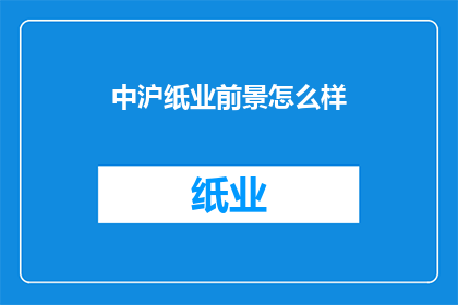 中沪纸业前景怎么样(中沪纸业的未来前景如何？)