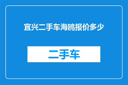 宜兴二手车海鸥报价多少(宜兴二手车市场海鸥车型的最新报价是多少？)