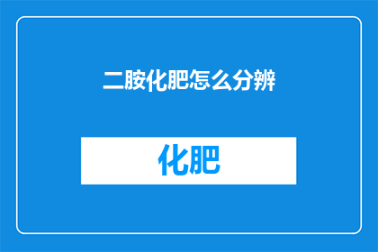 二胺化肥怎么分辨(如何鉴别真伪二胺化肥？)