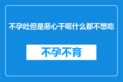 不孕吐但是恶心干呕什么都不想吃(面对不孕吐却伴随恶心干呕的不适，你是否有食欲减退的困扰？)