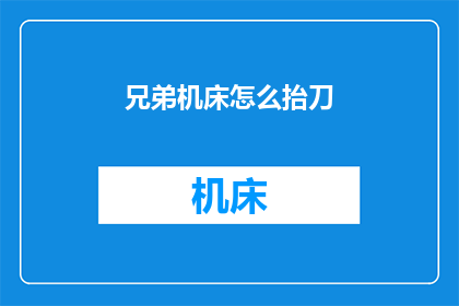 兄弟机床怎么抬刀(如何操作兄弟机床抬刀？)