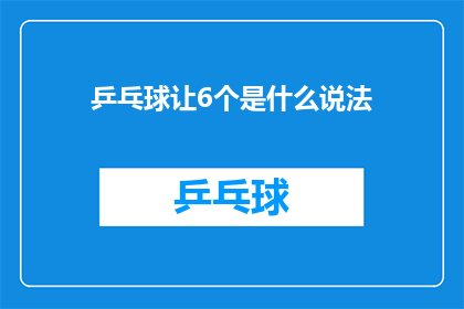 乒乓球让6个是什么说法(乒乓球让6个是什么说法？疑问句形式的长标题：

探索乒乓球术语：让6个究竟指什么？)