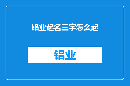 铝业起名三字怎么起(如何为铝业公司起一个三字名称？)