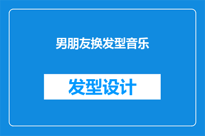 男朋友换发型音乐(换发型的男朋友：音乐旋律下的时尚转变？)