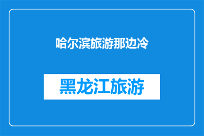 哈尔滨旅游那边冷(哈尔滨旅游体验：寒冷的天气是否影响了您的旅行心情？)
