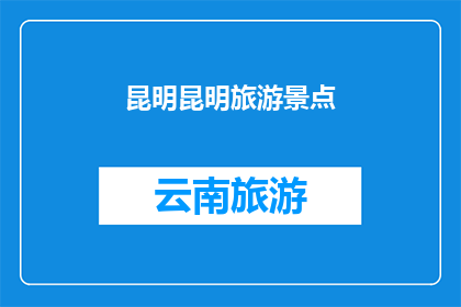 昆明昆明旅游景点(昆明，这座迷人的城市，拥有众多令人向往的旅游景点你是否已经探索过其中的精华？)