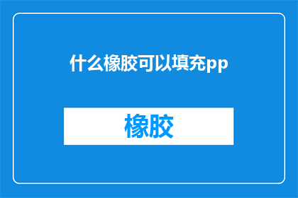 什么橡胶可以填充pp(什么类型的橡胶材料可以用于填充聚丙烯PP制品？)