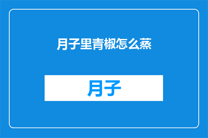 月子里青椒怎么蒸(月子期间如何正确蒸制青椒？)