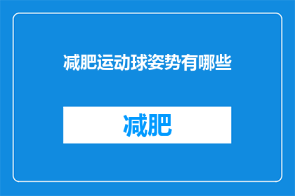 减肥运动球姿势有哪些(探索减肥运动球姿势的奥秘：你尝试过哪些独特而有效的动作？)