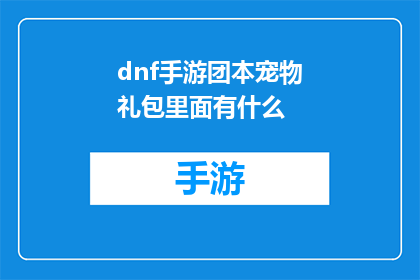 dnf手游团本宠物礼包里面有什么(DNF手游团本宠物礼包包含哪些内容？)