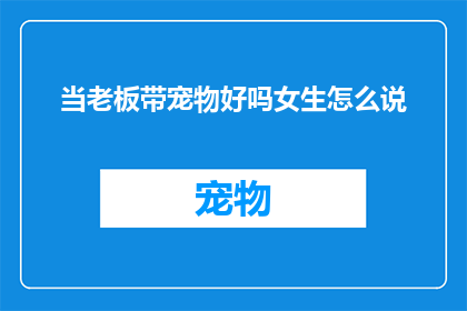 当老板带宠物好吗女生怎么说(当老板带宠物上班，女性员工如何应对？)