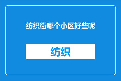 纺织街哪个小区好些呢(探索纺织街：哪个小区居住环境更胜一筹？)