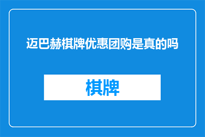 迈巴赫棋牌优惠团购是真的吗(迈巴赫棋牌的团购优惠活动是否真实可信？)