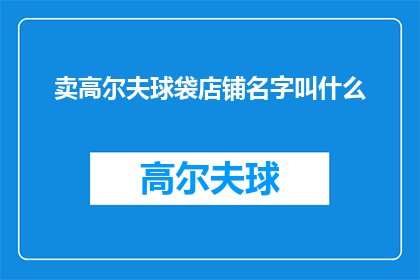 卖高尔夫球袋店铺名字叫什么(你心仪的高尔夫球袋店铺叫什么名字？)