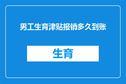男工生育津贴报销多久到账(男性工人生育津贴报销多久到账？)