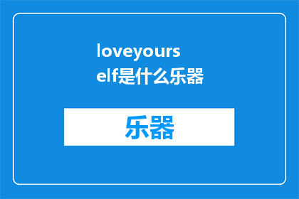 loveyourself是什么乐器(LoveYourselfWhatInstrumentDoesItBelongTo)