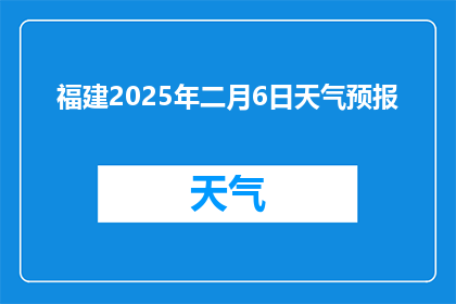 福建2025年二月6日天气预报(福建2025年二月6日天气情况如何？)
