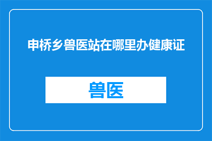 申桥乡兽医站在哪里办健康证(申桥乡的兽医站在哪里可以办理健康证？)