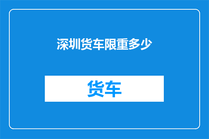 深圳货车限重多少(深圳货车限重标准是多少？)