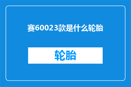 赛60023款是什么轮胎(赛60023款轮胎的详细信息是什么？)